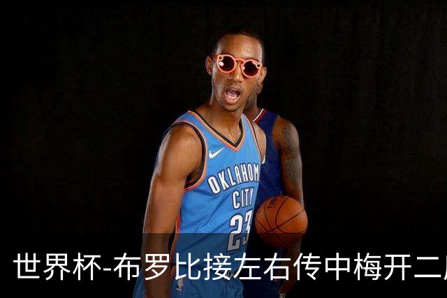 世界杯-布罗比接左右传中梅开二度 荷兰半场暂2-0瑞典